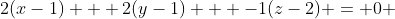 2(x-1) + 2(y-1) + -1(z-2) = 0 