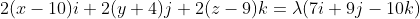 2(x-10)i+2(y+4)j+2(z-9)k={\lambda}(7i+9j-10k)
