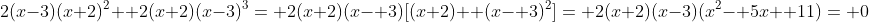 2(x-3)(x+2)^2+ 2(x+2)(x-3)^3= 2(x+2)(x- 3)[(x+2)+ (x- 3)^2]= 2(x+2)(x-3)(x^2- 5x+ 11)= 0