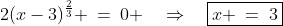 \text{The first equation is: }\;2(x-3)^{\frac{2}{3}} \:=\:0 \quad\Rightarrow\quad\boxed{x \:=\:3}