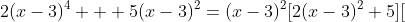 2(x-3)^4 + 5(x-3)^2=(x-3)^2[2(x-3)^2+5][