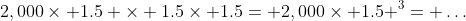 2,000\times 1.5 \times 1.5\times 1.5= 2,000\times 1.5 ^3= \dots