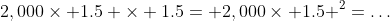 2,000\times 1.5 \times 1.5= 2,000\times 1.5 ^2=\dots