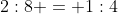 2:8 = 1:4