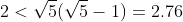 2<\sqrt{5}(\sqrt{5}-1)=2.76