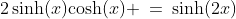 2\,\text{sinh}(x)\text{cosh}(x) \:=\:\text{sinh}(2x)