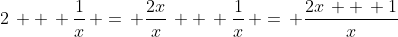 2\, +\, \frac{1}{x}\, =\, \frac{2x}{x}\, +\, \frac{1}{x}\, =\, \frac{2x\, +\, 1}{x}