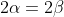 2\alpha=2\beta
