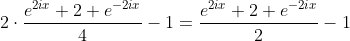 2\cdot\frac{e^{2ix}+2+e^{-2ix}}{4}-1=\frac{e^{2ix}+2+e^{-2ix}}{2}-1