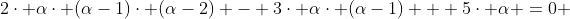 2\cdot \alpha\cdot (\alpha-1)\cdot (\alpha-2) - 3\cdot \alpha\cdot (\alpha-1) + 5\cdot \alpha =0 