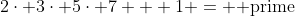 2\cdot 3\cdot 5\cdot 7 + 1 = \mbox{ prime}