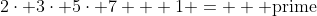 2\cdot 3\cdot 5\cdot 7 + 1 =  \mbox{ prime}