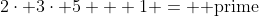 2\cdot 3\cdot 5 + 1 = \mbox{ prime}
