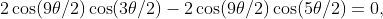 2\cos(9\theta/2)\cos(3\theta/2)-2\cos(9\theta/2)\cos(5\theta/2)=0,