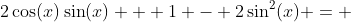 2\cos(x)\sin(x) + 1 - 2\sin^{2}(x) = 