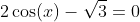 2\cos(x)-\sqrt{3}=0~\implies~ \cos(x)=\frac12 \sqrt{3}~\implies~x=\frac \pi6~\vee~x=2\pi-\frac \pi6