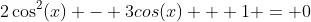 2\cos^2(x) - 3cos(x) + 1 = 0
