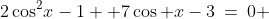 2\cos^2\!x-1 +7\cos x-3\:=\:0 
