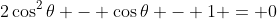 2\cos^2{\theta} - \cos{\theta} - 1 = 0