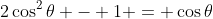 2\cos^2{\theta} - 1 = \cos{\theta}