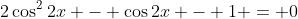 2\cos^2{2x} - \cos{2x} - 1 = 0