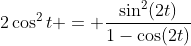 2\cos^2{t} = \frac{\sin^2(2t)}{1-\cos(2t)}