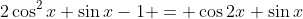 2\cos^2{x}+\sin{x}-1 = \cos{2x}+\sin{x}