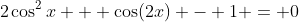 2\cos^2{x} + \cos(2x) - 1 = 0