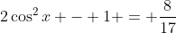 2\cos^2{x} - 1 = \frac{8}{17}
