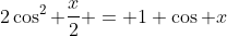 2\cos^2 \frac{x}{2} = 1+\cos x