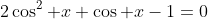 2\cos^2 x+\cos x-1=0