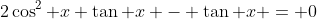 2\cos^2 x \tan x - \tan x = 0