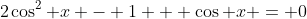 2\cos^2 x - 1 + \cos x = 0