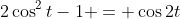 2\cos^2t-1 = \cos2t