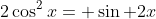 2\cos^2x= \sin 2x