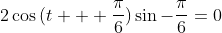 2\cos{(t + \frac{\pi}{6})}\sin{-\frac{\pi}{6}}=0