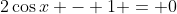 2\cos{x} - 1 = 0