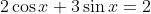 2\cos{x}+3\sin{x}=2