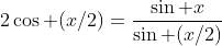 2\cos (x/2)=\frac{\sin x}{\sin (x/2)}