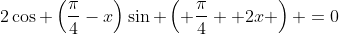 2\cos \left(\frac{\pi}{4}-x\right)\sin \left( \frac{\pi}{4} +2x \right) =0