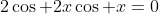 2\cos 2x\cos x=0