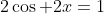 2\cos 2x=1