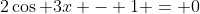 2\cos 3x - 1 = 0
