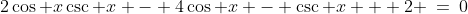 2\cos x\csc x - 4\cos x - \csc x + 2 \:=\:0