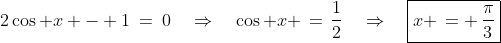 2\cos x - 1\:=\:0\quad\Rightarrow\quad\cos x \,=\,\frac{1}{2}\quad\Rightarrow\quad\boxed{x \,= \,\frac{\pi}{3}}