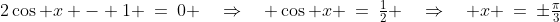 2\cos x - 1 \:=\:0 \quad\Rightarrow\quad \cos x \:=\:\tfrac{1}{2} \quad\Rightarrow\quad x \:=\:\pm\tfrac{\pi}{3}