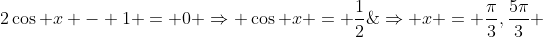 2\cos x - 1 = 0 \Rightarrow \cos x = \frac{1}{2}\;\Rightarrow x = \frac{\pi}{3},\frac{5\pi}{3} 