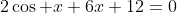 2\cos x+6x+12=0