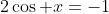 2\cos x=-1