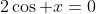 2\cos x=0